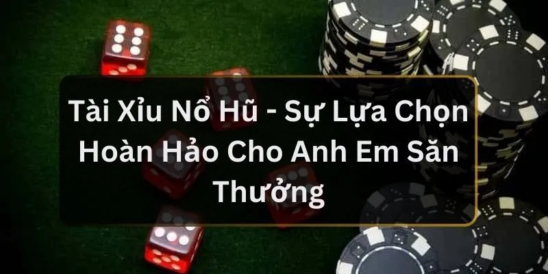 Tài Xỉu Nổ Hũ - Sự Lựa Chọn Hoàn Hảo Cho Anh Em Săn Thưởng